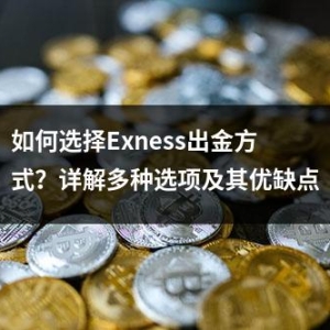 如何选择Exness出金方式？详解多种选项及其优缺点